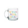 a cute glass mug that says is this real life in blue yellow and peach