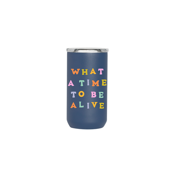 A navy blue 12 oz. tumbler with the phrase, "What a time to be alive" printed on in multicolored lettering.