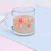 Cute Funny clear glass mug sits on pink and blue table. In rainbow writing it says Not Today.