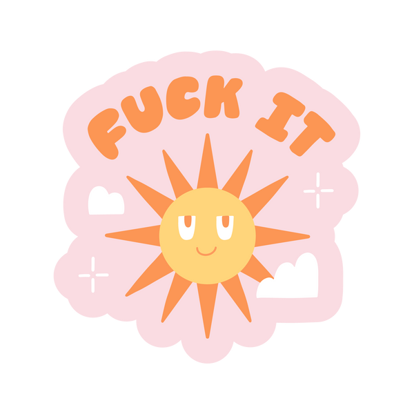 A pink sticker with the phrase "Fuck it" printed at the top and below the phrase is a smiling sun with clouds and sparkle stars surrounding the sun. Phrase and sun are in orange colors.