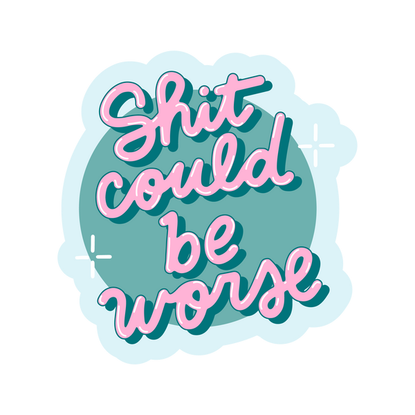 A circle-like shaped sticker with the phrase, "Shit could be worse" printed on with one sparkles on both the left and right of the phrase. 