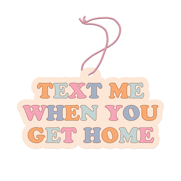 Air freshener with "Text Me When You Get Home" written in orange, baby blue, pink, and blue on it.