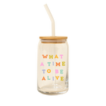 A 16 oz can glass with a decal that reads "WHAT A TIME TO BE ALIVE" in multi-color font.
